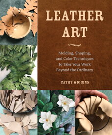Leather Art: Molding, Shaping, and Color Techniques to Take Your Work Beyond the Ordinary LEATHER ART [ Cathy Wiggins ]