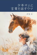 少年サムと言葉を話すウマ 「え？馬ってそう考えるの？」　馬と関わる前に必ず知っておきたい　馬の言葉と思考につ…
