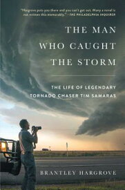 The Man Who Caught the Storm: The Life of Legendary Tornado Chaser Tim Samaras MAN WHO CAUGHT THE STORM [ Brantley Hargrove ]