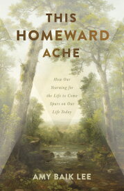 This Homeward Ache: How Our Yearning for the Life to Come Spurs on Our Life Today THIS HOMEWARD ACHE [ Amy Baik Lee ]