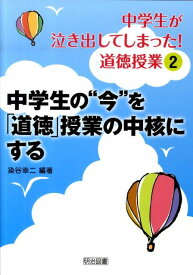 中学生の“今”を「道徳」授業の中核にする （中学生が泣き出してしまった！道徳授業） [ 染谷幸二 ]