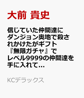 信じていた仲間達にダンジョン奥地で殺されかけたがギフト『無限ガチャ』でレベル9999の仲間達を手に入れて元パーティーメンバーと世界に復讐＆『ざまぁ！』します！（23）