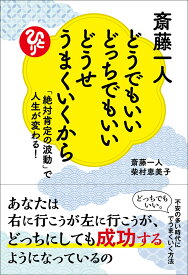 斎藤一人　どうでもいいどっちでもいいどうせうまくいくから　「絶対肯定の波動」で人生が変わる！ [ 斎藤一人 ]