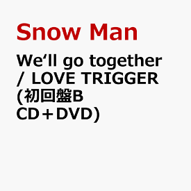 We‘ll go together / LOVE TRIGGER (初回盤B CD＋DVD) [ Snow Man ]