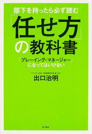 部下を持ったら必ず読む　「任せ方」の教科書 「プレーイング・マネージャー」になってはいけない [ 出口　治明 ]