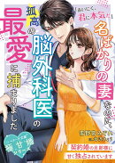名ばかりの妻なのに、孤高の脳外科医の最愛に捕まりました〜契約婚の旦那様に甘く独占されています〜【極甘婚シリー…