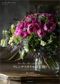 ローラン・ボーニッシュのフレンチスタイルの花贈り 暮らしを彩るブーケとアレンジメントの作り方 [ ローラン・ボーニッシュ ]