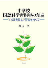 【POD】中学校国語科学習指導の創造：学校図書館と学習者を結んで [ 伊木洋 ]