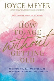 How to Age Without Getting Old: The Steps You Can Take Today to Stay Young for the Rest of Your Life HT AGE W/O GETTING OLD [ Joyce Meyer ]