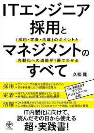 ITエンジニア採用とマネジメントのすべて 「採用・定着・活躍」のポイントと内製化への道筋が1冊でわかる [ 久松　剛 ]