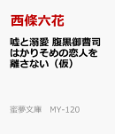 嘘と溺愛　腹黒御曹司はかりそめの恋人を離さない