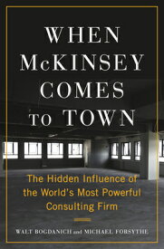 When McKinsey Comes to Town: The Hidden Influence of the World's Most Powerful Consulting Firm WHEN MCKINSEY COMES TO TOWN [ Walt Bogdanich ]