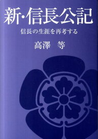 新・信長公記 信長の生涯を再考する [ 高澤等 ]