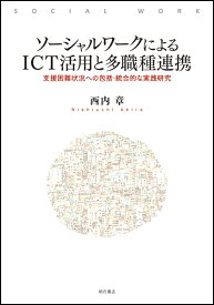 ソーシャルワークによるICT活用と多職種連携 支援困難状況への包括・統合的な実践研究 [ 西内　章 ]