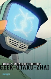 Anime's Knowledge Cultures: Geek, Otaku, Zhai ANIMES KNOWLEDGE CULTURES [ Jinying Li ]