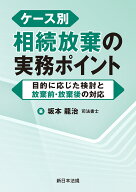 ケース別　相続放棄の実務ポイントー目的に応じた検討と放棄前・放棄後の対応ー [ 坂本　龍治 ]