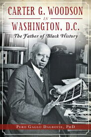 Carter G. Woodson in Washington, D.C.: The Father of Black History CARTER G WOODSON IN WASHINGTON （American Heritage） [ Pero Gaglo Dagbovie Phd ]