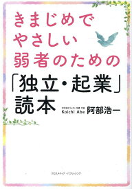 きまじめでやさしい 弱者のための「独立・起業」読本 [ 阿部　浩一 ]