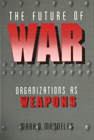 The Future of War: Organizations as Weapons FUTURE OF WAR （Issues in 21st Century Warfare） [ Mark Mandeles ]