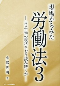 現場からみた労働法（3） コロナ禍の現状をどう読み解くか [ 小嶌典明 ]