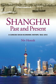 Shanghai, Past and Present: A Concise Socio-Economic History, 1842-2012 SHANGHAI PAST & PRESENT [ Niv Horesh ]