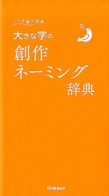 大きな字の創作ネーミング辞典 （ことば選び辞典） [ 学研辞典編集部 ]