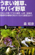 うまい雑草、ヤバイ野草 日本人が食べてきた薬草・山菜・猛毒草魅惑的な植物の見分け方から調理法まで　…