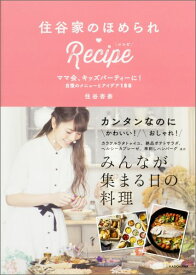 住谷家のほめられ・Recipe ママ会、キッズパーティーに！自慢のメニューとアイデ [ 住谷杏奈 ]