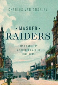 Masked Raiders: Irish Banditry in Southern Africa, 1880-1899 MASKED RAIDERS （Reconsiderations in Southern African History） [ Charles Van Onselen ]