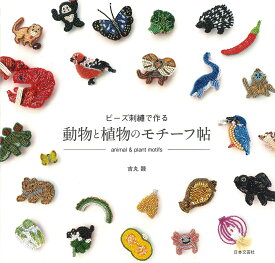 ビーズ刺繍で作る 動物と植物のモチーフ帖 [ 吉丸 睦 ]