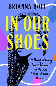 In Our Shoes: On Being a Young Black Woman in Not-So Post-Racial America IN OUR SHOES [ Brianna Holt ]