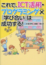これで、ICT活用・プログラミング×『学び合い』は成功する！ [ 水落芳明 ]