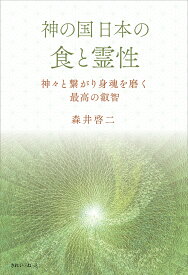 神の国日本の食と霊性 神々と繋がり身魂を磨く最高の叡智 [ 森井啓二 ]