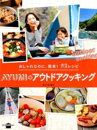 おしゃれなのに、簡単！　92レシピ　AYUMIのアウトドアクッキング　（講談社のお料理BOOK）