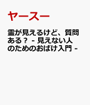 霊が見えるけど、質問ある？ - 見えない人のためのおばけ入門 -