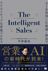 The Intelligent Sales AIを活用した最速・最良でクリエイティブな営業プロセス [ 今井 晶也 ]