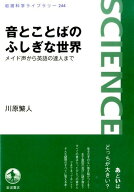音とことばのふしぎな世界 メイド声から英語の達人まで （岩波科学ライブラリー　244） [ 川原 繁人 ]