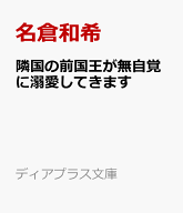 隣国の前国王が無自覚に溺愛してきます （ディアプラス文庫） [ 名倉和希 ]