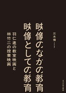 映像のなかの教育 映像としての教育 羽仁進の教室映画と林竹二の授業映画 [ 三木　博 ]