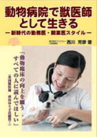 動物病院で獣医師として生きる 新時代の勤務医・開業医スタイル [ 西川芳彦 ]