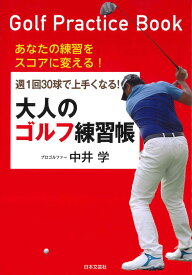 週1回30球で上手くなる！大人のゴルフ練習帳 あなたの練習をスコアに変える！ [ 中井 学 ]