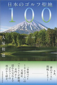 日本のゴルフ聖地100 いつかは回りたい名門から隠れた宝石まで [ 大塚 和徳 ]