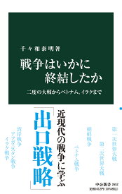 戦争はいかに終結したか 二度の大戦からベトナム、イラクまで （中公新書　2652） [ 千々和 泰明 ]