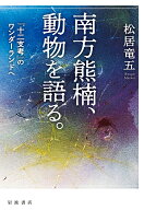 南方熊楠，動物を語る． 『十二支考』のワンダーランドへ [ 松居 竜五 ]