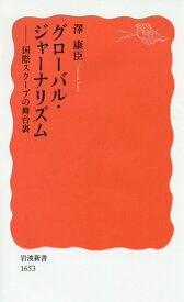 グローバル・ジャーナリズム 国際スクープの舞台裏 （岩波新書　新赤版　1653） [ 澤 康臣 ]