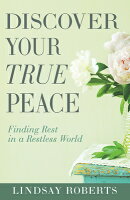 Discover Your True Peace: Finding Rest in a Restless World (a Woman's Guide to Overcoming Everyday S