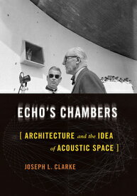 Echo's Chambers: Architecture and the Idea of Acoustic Space ECHOS CHAMBERS [ Joseph L. Clarke ]