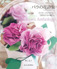 バラの花詩集ーアンソロジーー　プリザーブドフラワーで彩る日々の暮らし　Roses Anthology [ 野上文子 ]