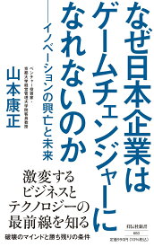 なぜ日本企業はゲームチェンジャーになれないのか　-イノベーションの興亡と未来ー （祥伝社新書） [ 山本 康正 ]