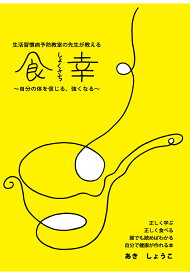 【POD】生活習慣病予防教室の先生が教える「食幸」　～自分の体を信じる、強くなる～ [ あきしょうこ ]